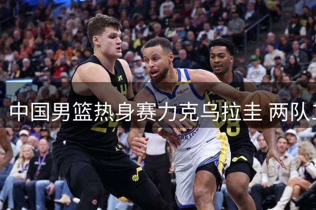 中国男篮热身赛力克乌拉圭 两队15日将再决高下