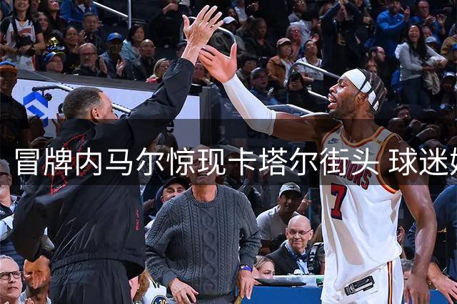 冒牌内马尔惊现卡塔尔街头 球迷媒体齐上当