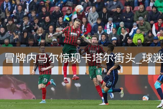 冒牌内马尔惊现卡塔尔街头 球迷媒体齐上当