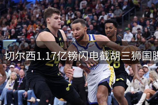 切尔西1.17亿镑闪电截胡三狮国脚 创英格兰足坛双项转会纪录