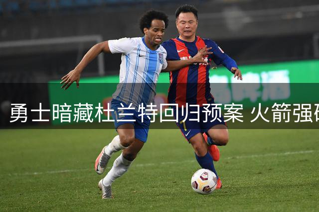 勇士暗藏杜兰特回归预案 火箭强硬留人引爆交易市场悬念