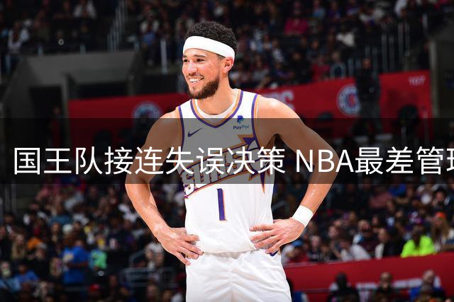 国王队接连失误决策 NBA最差管理层引发连锁反应