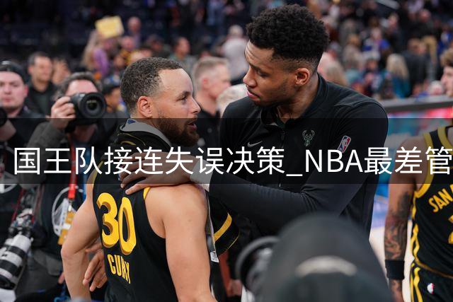 国王队接连失误决策 NBA最差管理层引发连锁反应