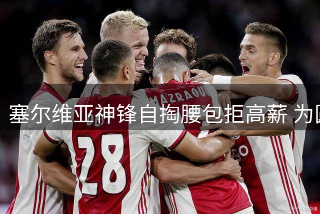 塞尔维亚神锋自掏腰包拒高薪 为圆诺坎普梦苦等巴萨召唤