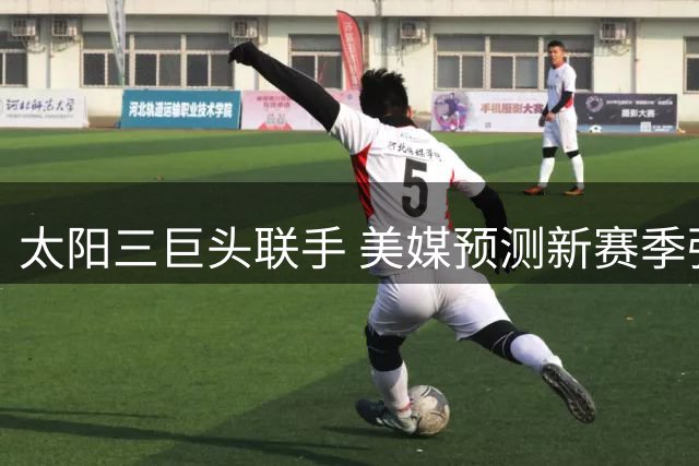太阳三巨头联手 美媒预测新赛季强势阵容