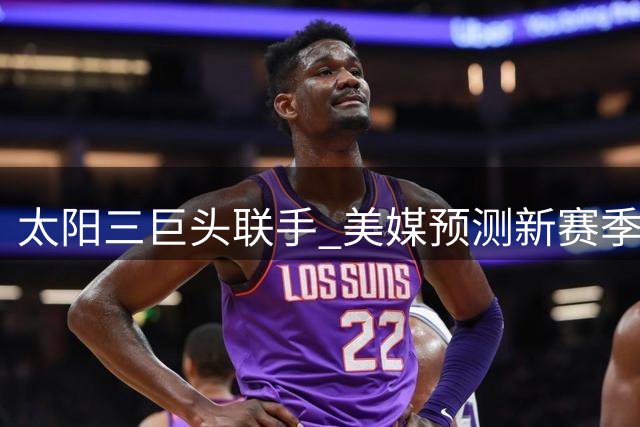 太阳三巨头联手 美媒预测新赛季强势阵容