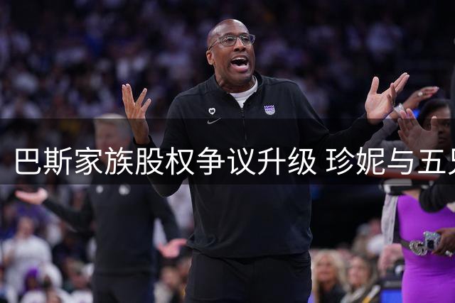 巴斯家族股权争议升级 珍妮与五兄妹对簿公堂