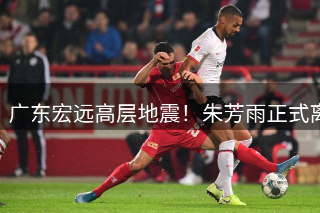广东宏远高层地震！朱芳雨正式离任总经理 周鹏回归或掌舵新赛季