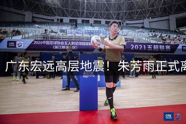 广东宏远高层地震！朱芳雨正式离任总经理 周鹏回归或掌舵新赛季