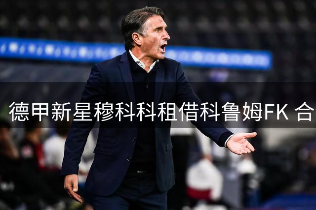德甲新星穆科科租借科鲁姆FK 合约为期一年含买断条款