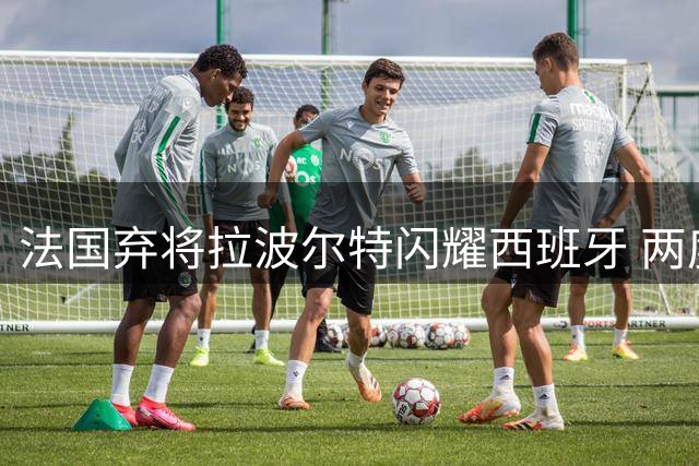 法国弃将拉波尔特闪耀西班牙 两度狙击姆巴佩加冕双冠王