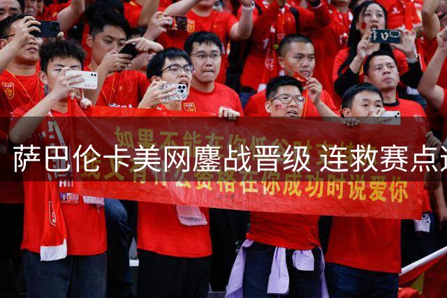 萨巴伦卡美网鏖战晋级 连救赛点逆转对手