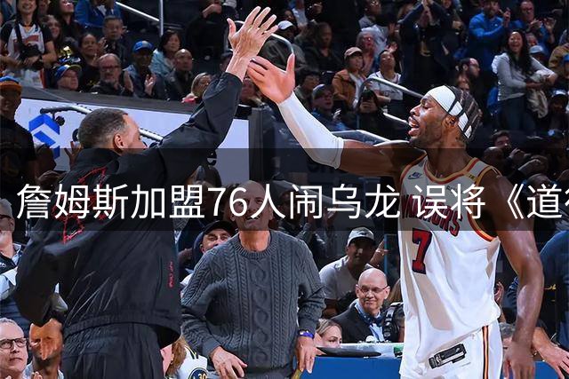 詹姆斯加盟76人闹乌龙 误将《道德经》名言归为《孙子兵法