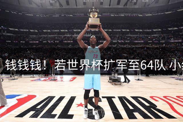 钱钱钱！若世界杯扩军至64队 小组赛或沦为跨大洲预选赛