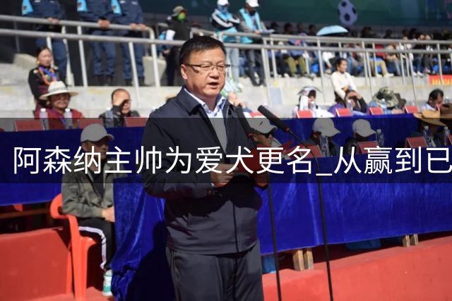 阿森纳主帅为爱犬更名 从"赢"到"已赢"寓意深远